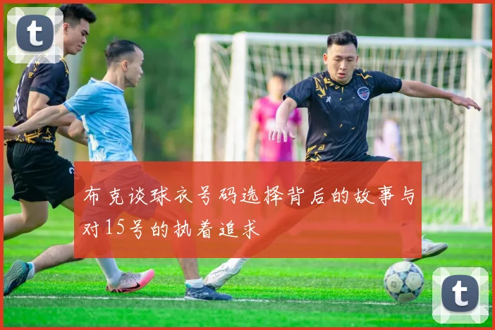 布克谈球衣号码选择背后的故事与对15号的执着追求