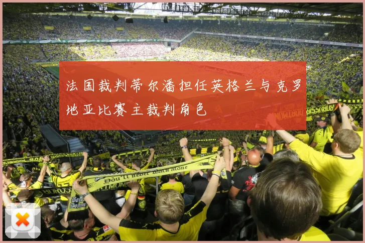 法国裁判蒂尔潘担任英格兰与克罗地亚比赛主裁判角色
