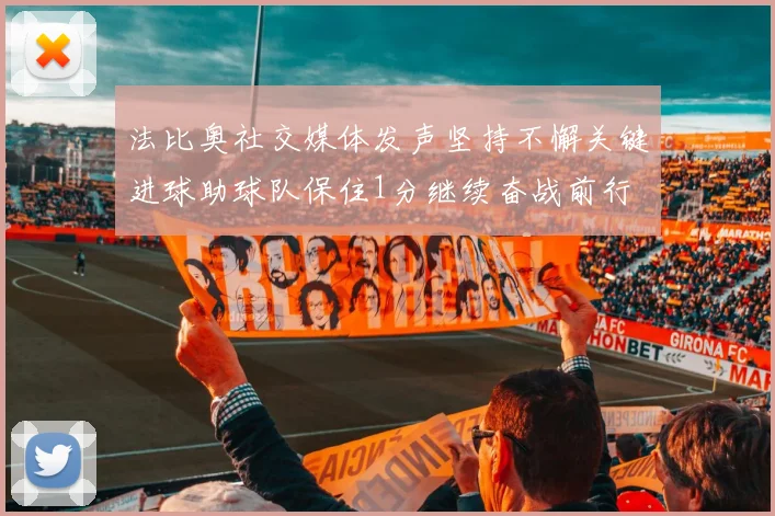 法比奥社交媒体发声坚持不懈关键进球助球队保住1分继续奋战前行