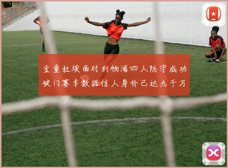 金童杜埃面对利物浦四人防守成功破门赛季数据惊人身价已达九千万
