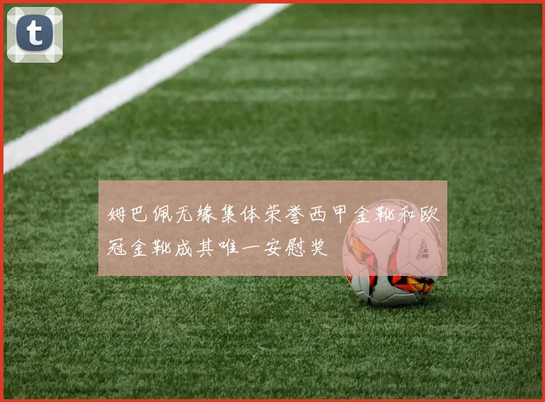 姆巴佩无缘集体荣誉西甲金靴和欧冠金靴成其唯一安慰奖