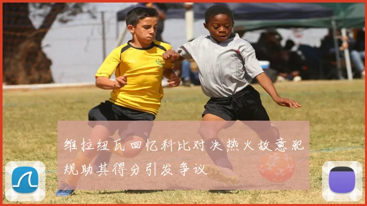 维拉纽瓦回忆科比对决热火故意犯规助其得分引发争议