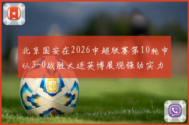 北京国安在2026中超联赛第10轮中以3-0战胜大连英博展现强劲实力